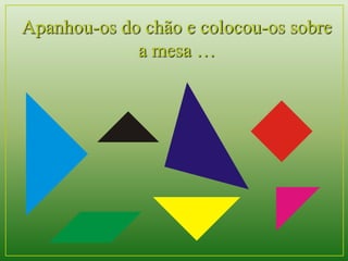 Apanhou-os do chão e colocou-os sobre 
a mesa … 
 