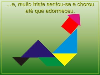 …e, muito triste sentou-se e chorou 
até que adormeceu. 
 