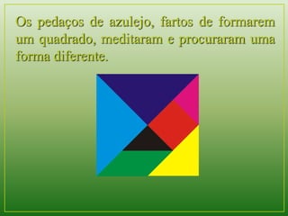 Os pedaços de azulejo, fartos de formarem 
um quadrado, meditaram e procuraram uma 
forma diferente. 
 
