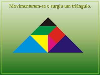 Movimentaram-se e surgiu um triângulo. 
 