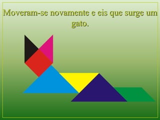 Moveram-se novamente e eis que surge um 
gato. 
 