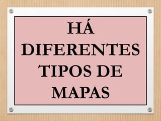 HÁ 
DIFERENTES 
TIPOS DE 
MAPAS 
 