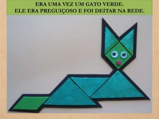 ERA UMA VEZ UM GATO VERDE. 
ELE ERA PREGUIÇOSO E FOI DEITAR NA REDE. 
 
