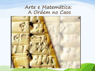 Arte e Matemática:
A Ordem no Caos
 
