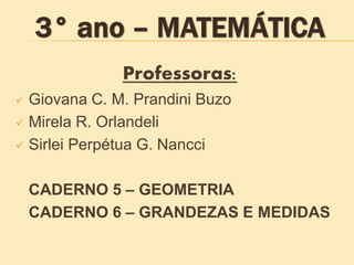 Professoras:
 Giovana C. M. Prandini Buzo
 Mirela R. Orlandeli
 Sirlei Perpétua G. Nancci
CADERNO 5 – GEOMETRIA
CADERNO 6 – GRANDEZAS E MEDIDAS
 