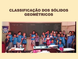 CLASSIFICAÇÃO DOS SÓLIDOS
GEOMÉTRICOS
 