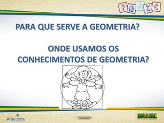 PARA QUE SERVE A GEOMETRIA? 
ONDE USAMOS OS 
CONHECIMENTOS DE GEOMETRIA? 
 