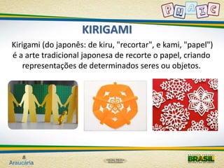 KIRIGAMI 
Kirigami (do japonês: de kiru, "recortar", e kami, "papel") 
é a arte tradicional japonesa de recorte o papel, criando 
representações de determinados seres ou objetos. 
 