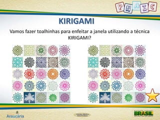 KIRIGAMI 
Vamos fazer toalhinhas para enfeitar a janela utilizando a técnica 
KIRIGAMI? 
 
