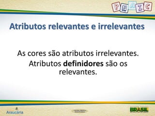 Atributos relevantes e irrelevantes 
As cores são atributos irrelevantes. 
Atributos definidores são os 
relevantes. 
 