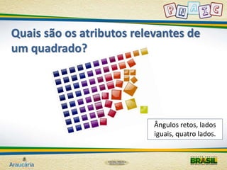 Quais são os atributos relevantes de 
um quadrado? 
Ângulos retos, lados 
iguais, quatro lados. 
 