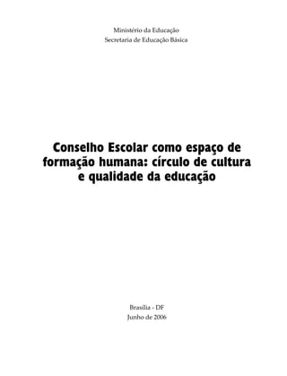 Ministério da Educação
Secretaria de Educação Básica
Brasília - DF
Junho de 2006
Conselho Escolar como espaço de
formação humana: círculo de cultura
e qualidade da educação
 