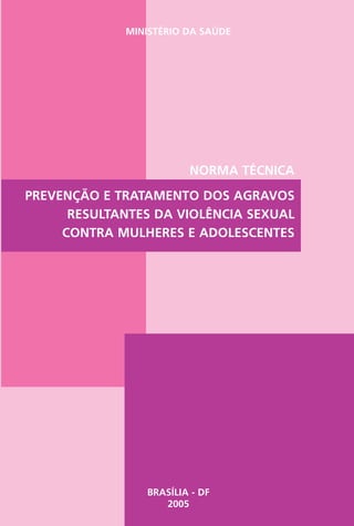 MINISTÉRIO DA SAÚDE
PREVENÇÃO E TRATAMENTO DOS AGRAVOS
RESULTANTES DA VIOLÊNCIA SEXUAL
CONTRA MULHERES E ADOLESCENTES
NORMA TÉCNICA
BRASÍLIA - DF
2005
 