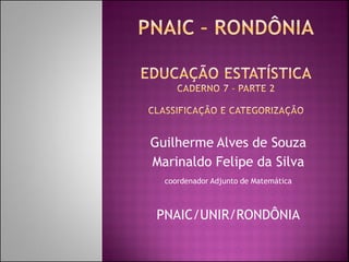 Guilherme Alves de Souza 
Marinaldo Felipe da Silva 
coordenador Adjunto de Matemática 
PNAIC/UNIR/RONDÔNIA  