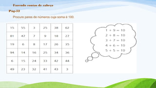 Fazendo contas de cabeça 
Pág-52 
Procure pares de números cuja soma é 100. 
 