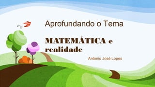 Aprofundando o Tema 
MATEMÁTICA e 
realidade 
Antonio José Lopes 
 