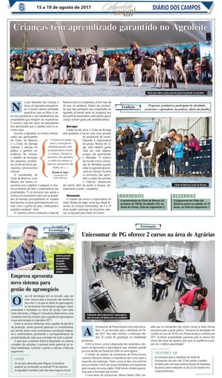 Unicesumar de Ponta Grossa inicia nesta terça-
feira, 15, as inscrições para o Vestibular de Ve-
rão 2017. Para este módulo, a instituição ofe-
rece 32 cursos de graduação na modalidade
presencial.
Entre os novos cursos à disposição dos candidatos, des-
tacam-se Agronomia e Agronegócio que, recebem grande
procura devido ao Paraná ser forte no ramo agrário.
O diretor do campus da Unicesumar de Ponta Grossa,
Ludovico Bernardi, destaca a importância dos cursos para a
expansão da instituição. “Esses cursos já têm uma enorme
procura desde o início de nossas atividades, principalmente
pela vocação da nossa região. Então temos muitas expecta-
tivas para a formação das turmas”.
O vice-reitor da Unicesumar, Wilson Matos Filho, res-
salta que os estudantes dos outros campi já terão ótimas
estruturas para a parte prática. “Iniciamos as atividades em
Curitiba no ano de 2016 e em Ponta Grossa e Londrina em
2017. Já temos propriedades parceiras para os alunos dos
cursos das áreas de agrárias para que os acadêmicos pos-
sam ter o melhor aprendizado”.
Crianças têm aprendizado garantido no AgroleiteCrianças têm aprendizado garantido no Agroleite
Tradição Pequenos produtores participam de atividades
exclusivas e aprendem, na prática, ofício da família
o que depender das crianças, o
futuro do Agroleite está garanti-
do. O evento oferece atividades
especíﬁcas para os ﬁlhos e ne-
tos dos produtores e dos trabalhadores das
propriedades que integram as cooperativas.
O número cada vez maior de participantes
tem demostrado que o trabalho está no ca-
minho certo.
Durante o Agroleite, os torneios direcio-
nados aos participantes
do Clube de Bezerras
e o Clube de Borrega
chamam a atenção do
público e ganham em
evidência. No entanto,
o trabalho de formação
dos pequenos produto-
res ocorre de forma per-
manente, com encontros
mensais.
O coordenador do
Clube de Bezerras, Junio
Fabiano dos Santos, ar-
gumenta que o objetivo é preparar os futu-
ros produtores de leite e colaboradores das
propriedades. “É um processo que auxilia a
criança a se envolverem mais com as ativida-
des da fazenda, principalmente no cuidado
das bezerras, na parte administrativa de con-
trole como o ganho de peso, medicações e
questões sanitárias”, disse.
O “clubinho, como é conhecido o Clube de
Bezerras entre os cooperados, já tem mais de
30 anos de existência. Muitos dos produto-
res que hoje participam das competições do
Agroleite já ﬁzeram parte do programa que
tem perﬁl de treinamento, estimulando que as
crianças tomem gosto pela atividade leiteira.
Borregas
Criado há três anos, o Clube de Borrega
está ajudando a formar uma nova geração
de produtores de ovinos.
Segundo a organizadora
do grupo, Renata de Ja-
ger, este trabalho ganha
cada vez mais adeptos
porque alia aprendizado
e liberdade. “A vivência
do mundo rural e a sensa-
ção de liberdade quando
estão na agropecuária en-
canta as crianças. Durante
os encontros, elas apren-
dem a cuidar dos animais,
a tratá-los, amansá-los,
dar banho, além de assistir a tosquia, cas-
queamento e parto”, completou.
Permanete
A criadora de ovinos e organizadora do
clube, Renata de Jager, conta que desde fe-
vereiro as crianças interessadas, de 4 a 14
anos, podem participar de encontros men-
sais na Agropecuária Maré, em Castro.
N
“A vivência do mundo
rural e a sensação de
liberdade quando estão
na agropecuária encanta
as crianças. Durante os
encontros, elas aprendem
a cuidar dos animais, a
tratá-los, amansá-los, dar
banho, etc (...)
Renata de Jager
Coordenadora do
Clube de Borrega
Clube de Bezerras existe há 30 anos
Amor pelo ofício e pelos animais passa de geração em geração
BORREGOS
A apresentação do Clube da Bezerra irá
acontecer às 10h30, do sábado (19), na
Tenda de Ovinos, Pista de Julgamento 2.
BEZERRAS
O julgamento do Clube das
Bezerras ocorre no sábado, ás 10
horas, na Pista de Julgamento 1
DIVULGAÇÃO
DIVULGAÇÃO
DIVULGAÇÃO
DIVULGAÇÃO
Instituição oferta Agronomia e Agronegócio,
além de outras 30 opções para os candidatos
uso de tecnologia tem se tornado cada vez
mais comum para a execução das tarefas do
dia a dia. E, no que se refere ao agronegócio,
as ferramentas tecnológicas agregam maior
praticidade e facilidade na rotina do campo. Com base
nesta demanda, a Maguns Consultoria desenvolveu uma
completa linha de soluções para a gestão do agronegócio
e que será lançada no Agroleite 2017.
Entre os serviços oferecidos está a gestão de plantel e
da produção, sendo possível gerenciar os investimentos
por animal, assim como acompanhar a produção integra-
do à ordenhadeira, permitindo o acompanhamento da
produtividade de cada vaca e também de todo o plantel.
E, para que o produtor tenha à disposição um sistema
completo de soluções, é possível ainda gerenciar as ro-
tinas trabalhistas, controlar o ponto e calcular a folha de
pagamento.
Tecnologia
Formação
Sistema permite
gerenciamento
completo
de gestão
de rebanho,
propriedade e
pessoas
Empresa apresentaEmpresa apresenta
novo sistema paranovo sistema para
gestão do agronegóciogestão do agronegócio
ONDE
Os serviços oferecidos pela Magnus Consultoria
poderão ser conhecidos no estande 97 da empresa
no Agroleite e também pelo site www.magnus.com.br
VESTIBULAR
As inscrições para o Vestibular de Verão da
Unicesumar vão até o dia 15 de outubro e podem
ser feitas pelo site www.unicesumar.edu.br/vestibular.
As provas serão realizadas no dia 22 de outubro nos
campi presenciais.
O
A
Unicesumar de PG oferece 2 cursos na área de AgráriasUnicesumar de PG oferece 2 cursos na área de Agrárias
DIÁRIO DOS CAMPOS15 a 19 de agosto de 201715
 