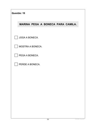 1ºS/08-Teste01
21
Questão: 19
MARINA PEGA A BONECA PARA CAMILA.

JOGA A BONECA.

MOSTRA A BONECA.

PEGA A BONECA.

PERDE A BONECA.
 