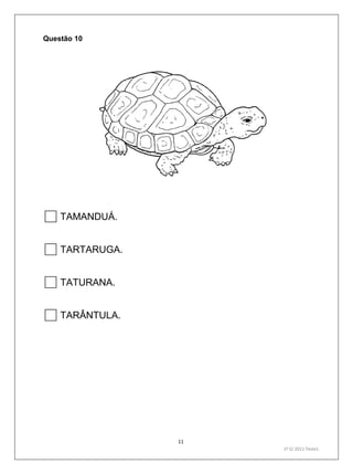 11
1º S/ 2011 Teste1
Questão 10
TAMANDUÁ.
TARTARUGA.
TATURANA.
TARÂNTULA.
 