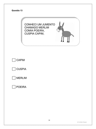 14
1º S/ 2011 Teste1
Questão 13


CAPIM
CUSPIA
MERLIM
POEIRA
CONHECI UM JUMENTO
CHAMADO MERLIM
COMIA POEIRA,
CUSPIA CAPIM,
 