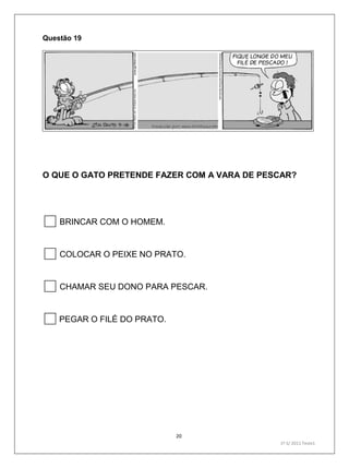 20
1º S/ 2011 Teste1
Questão 19
O QUE O GATO PRETENDE FAZER COM A VARA DE PESCAR?
BRINCAR COM O HOMEM.
COLOCAR O PEIXE NO PRATO.
CHAMAR SEU DONO PARA PESCAR.
PEGAR O FILÉ DO PRATO.
 