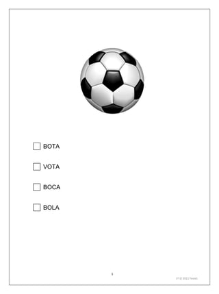 1
1º S/ 2011 Teste1
BOTA
VOTA
BOCA
BOLA
 