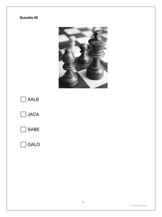 7
1º S/ 2011 Teste1
Questão 06
XALE
JACA
SABE
GALO
 