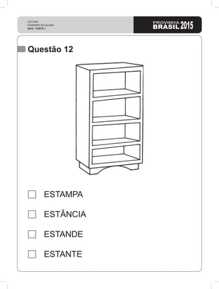 LEITURA
CADERNO DO ALUNO
2015 • TESTE 1 2015
Questão 12
ESTAMPA
ESTÂNCIA
ESTANDE
ESTANTE
 