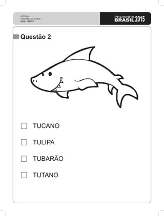 LEITURA
CADERNO DO ALUNO
2015 • TESTE 1 2015
Questão 2
TUCANO
TULIPA
TUBARÃO
TUTANO
 