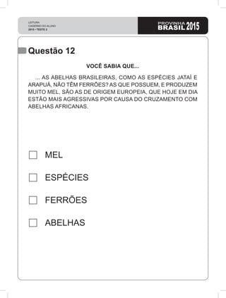 Questão 12
MEL
ESPÉCIES
FERRÕES
ABELHAS
VOCÊ SABIA QUE...
... AS ABELHAS BRASILEIRAS, COMO AS ESPÉCIES JATAÍ E
ARAPUÁ, NÃO TÊM FERRÕES? AS QUE POSSUEM, E PRODUZEM
MUITO MEL, SÃO AS DE ORIGEM EUROPEIA, QUE HOJE EM DIA
ESTÃO MAIS AGRESSIVAS POR CAUSA DO CRUZAMENTO COM
ABELHAS AFRICANAS.
 