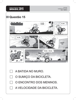 Questão 15
A BATIDA NO MURO.
O SUMIÇO DA BICICLETA.
O ENCONTRO DOS MENINOS.
A VELOCIDADE DA BICICLETA.
 