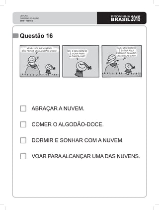 Questão 16
ABRAÇAR A NUVEM.
COMER O ALGODÃO-DOCE.
DORMIR E SONHAR COM A NUVEM.
VOAR PARAALCANÇAR UMA DAS NUVENS.
 