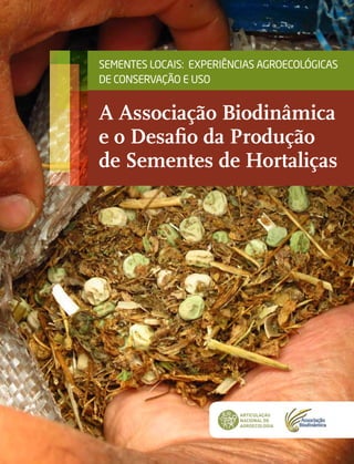 A Associação Biodinâmica
e o Desafio da Produção
de Sementes de Hortaliças
SEMENTES LOCAIS: EXPERIÊNCIAS AGROECOLÓGICAS
DE CONSERVAÇÃO E USO
 