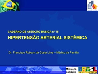 HIPERTENSÃO ARTERIAL SISTÊMICA ,[object Object],Dr. Francisco Robson da Costa Lima – Médico da Família 