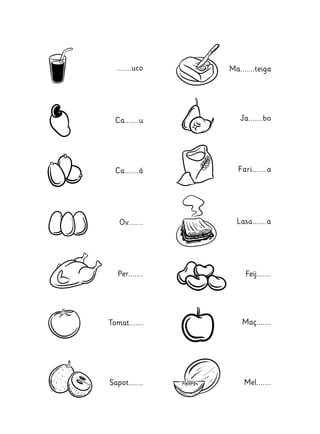 .......uco
Ca.......u
Mel.......
Ca.......á
Ov.......
Per.......
Tomat.......
Sapot.......
Ma.......teiga
Ja.......bo
Fari.......a
Lasa.......a
Feij.......
Maç.......
 