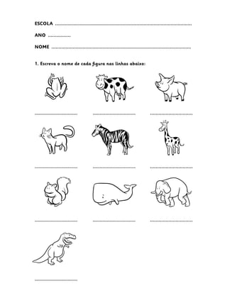 ESCOLA  ................................................................................................
ANO  ................
NOME  ..................................................................................................
1. Escreva o nome de cada figura nas linhas abaixo:
.............................. .............................. ..............................
.............................. .............................. ..............................
.............................. .............................. ..............................
..............................
 