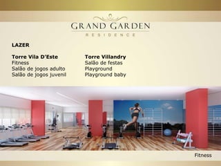 GRAND GARDEN RESIDENCE
LAZER
Externo
Piscina com borda infinita e raia de 25m.
Solarium
Piscina Infantil
Pista de caminhada
Quadra recreativa
Quadra de Squash
Redários
Espelhos d’agua
Área Zen com pergolados
Piscina com borda infinita
Torre Vila D’Este
Fitness
Salão de jogos adulto
Salão de jogos juvenil
Torre Villandry
Salão de festas
Playground
Playground baby
Torre Versalhes
Salão de festas
Lan house
Home cinema
Spa
Sauna
Espaço gourmet
 