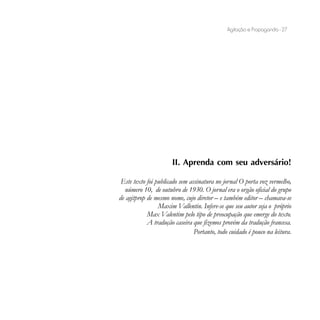 Agitação e Propaganda - 27




                      II. Aprenda com seu adversário!

 Este texto foi publicado sem assinatura no jornal O porta voz vermelho,
  número 10, de outubro de 1930. O jornal era o orgão oficial do grupo
de agitprop de mesmo nome, cujo diretor – e também editor – chamava-se
                 Maxim Vallentin. Infere-se que seu autor seja o próprio
            Max Valentim pelo tipo de preocupação que emerge do texto.
            A tradução caseira que fizemos provém da tradução francesa.
                                Portanto, todo cuidado é pouco na leitura.
 