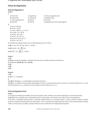 112 Editável e fotocopiável © Texto | Novo 10 F
Ficha 6 – Energia, fenómenos térmicos e radiação
Grupo I
Para arrefecer um copo de refrigerante de 330 mL, inicialmente à temperatura de 15,0 °C, juntaram-
-ƐĞϯϬŐĚĞŐĞůŽăƚĞŵƉĞƌĂƚƵƌĂĚĞоϱ͕ϬΣ͘ƉſƐƚŽĚŽŽŐĞůŽƚĞƌĨƵŶĚŝĚŽ, a temperatura final de
equilíbrio foi 8,3 °C. Se o sistema refrigerante + gelo fosse isolado, a temperatura final de equilíbrio
teria sido 7,2 °C.
Considere que a capacidade térmica mássica do refrigerante é igual à da água líquida e a densidade
do refrigerante 1,042 g cmо3
.
(ܿž୥୳ୟ ୪À୯୳୧ୢୟ = 4,18 × 10ଷ
J kgିଵ
°Cିଵ
; ܿ୥ୣ୪୭ = 2,10 × 10ଷ
J kgିଵ
°Cିଵ
; ȟ݄୤୳ୱ ୭ = 3,34 × 10ହ
J kgିଵ
).
1. A variação de temperatura da água no estado sólido, desde o instante inicial até atingir a
temperatura final de equilíbrio já no estado líquido, foi:
(A) 3,3 °C.
(B) 5,0 °C.
(C) 12,2 °C.
(D) 13,3 °C.
2. A variação de energia interna do refrigerante desde o instante inicial até atingir a temperatura
final de equilíbrio pode ser calculada pela expressão:
(A) [4,18 × 10ଷ
× 1,042 × 10ିଷ
× 330 × (15,0 െ 8,3)] J.
(B) [4,18 × 10ଷ
× 1,042 × 10ିଷ
× 330 × (8,3 െ 15,0)] J.
(C) [4,18 × 10ଷ
× 1,042 × 330 × (15,0 െ 8,3)] J.
(D) [4,18 × 10ଷ
× 1,042 × 330 × (8,3 െ 15,0)] J.
3. Relacione as energias necessárias para que massas iguais de água líquida e de gelo sofram iguais
variações de temperatura.
4. Durante a fusão, o gelo recebe energia:
(A) mantendo-se constante a sua temperatura e aumentando a sua energia interna.
(B) aumentando a sua temperatura e mantendo-se constante a sua energia interna.
(C) aumentando a sua temperatura e a sua energia interna.
(D) mantendo-se constantes a sua temperatura e a sua energia interna.
5. Mostre que a afirmação «Se o sistema refrigerante + gelo fosse isolado, a temperatura final de
equilíbrio teria sido 7,2 °C.» é verdadeira.
6. Conclua, justificando, em que sentido ocorre a transferência de energia entre o sistema
refrigerante + gelo e a vizinhança.
7. Indique como varia a energia útil do sistema refrigerante + gelo desde o instante inicial até atingir
a temperatura final de equilíbrio.
 