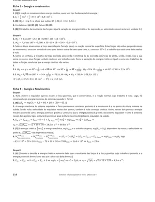 114 Editável e fotocopiável © Texto | Novo 10 F
Ficha 7 – Energia e sua conservação (ficha global)
Grupo I
A figura, à direita, representa uma calha
inclinada AB, em que as forças de atrito se
podem desprezar, montada sobre uma mesa.
Um pequeno paralelepípedo metálico, de
massa m, é abandonado na posição A, situada
a uma altura h em relação ao tampo da mesa.
O paralelepípedo percorre a distância d sobre
a calha, chegando à posição B com velocidade
de módulo vB. Em seguida, desliza sobre o
tampo da mesa, entre as posições B e C, chegando à posição C com velocidade de módulo vC, e
caindo depois para o solo. De B para C, as forças de atrito não são desprezáveis, e de C até atingir o
solo, o efeito da força de resistência do ar é desprezável.
Considere o solo como nível de referência da energia potencial gravítica.
1. No deslocamento entre as posições A e B, o trabalho realizado pela força gravítica que atua no
paralelepípedo pode ser calculado pela expressão:
(A) ܹ =
ଵ
ଶ
݉‫ݒ‬୆
ଶ
(B) ܹ = െ
ଵ
ଶ
݉‫ݒ‬୆
ଶ
(C) ܹ = ݉݃݀ (D) ܹ = െ݉݃݀
2. Se se abandonasse na posição A um outro paralelepípedo do mesmo tamanho mas de maior
massa, este chegaria à posição B com:
(A) a mesma velocidade e a mesma energia cinética.
(B) maior velocidade e a mesma energia cinética.
(C) a mesma velocidade e maior energia cinética.
(D) maior velocidade e maior energia cinética.
3. Selecione o esboço do gráfico que pode representar a energia mecânica, Em, do sistema
paralelepípedo + Terra, em função do tempo, t, para o movimento do paralelepípedo desde a
posição A até chegar ao solo.
4. Realizou-se a experiência com um paralelepípedo de 42 g de massa. A sua velocidade em B foi de
1,8 m sо1
, tendo atingido o solo com uma velocidade de módulo 4,6 m sо1
.
(A) (B) (C) (D)
A altura do tampo da mesa em relação ao solo é 110 cm. Determine:
4.1. a altura h a que a posição A se encontra em relação ao tampo da mesa.
4.2. o trabalho realizado pelas forças não conservativas entre as posições B e C.
 