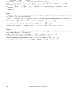 118 Editável e fotocopiável © Texto | Novo 10 F
Fichas formativas
Ficha 1 – Energia e movimentos
Grupo I
1. (C) [A maçã em movimento tem energia cinética, que é um tipo fundamental de energia.]
2. Ec =
1
2
m v2
=
1
2
× 94 × 122
= 6,8 × 103
J.
3. (D) [W௉
ሬԦ = –m g h e a altura que subiu é 15 × 20 cm = 15 × 0,2 m.]
4. Verdadeiras: (A), (C), (E); Falsas: (B), (D).
5. (B) [O trabalho da resultante das forças é igual à variação de energia cinética. Na expressão, as velocidades devem estar em unidade SI.]
Grupo II
1. Wி
Ԧ = F d cos 38° = 25 × 13 × 0,788 = 256 = 2,6 × 102
J.
2. Wி
Ԧ౗
= Fa d cos 180° = –0,0985 × 20 × 10 × 13 = –256 = –2,6 × 102
J.
3. Sobre o bloco atuam ainda a força exercida pela Terra (o peso) e a reação normal da superfície. Estas forças são ambas perpendiculares
ao movimento, uma com sentido de cima para baixo e outra de baixo para cima, e, como cos 90°= 0, o trabalho que cada uma delas realiza
é nulo.
4. Como se verificou, a trabalho da força exercida pela corda é simétrica do da exercida pela força de atrito, sendo, então, nula a sua
soma. As outras duas forças também realizam um trabalho nulo. Como a variação de energia cinética é igual à soma dos trabalhos de
todas as forças, conclui-se que a energia cinética não variou.
5.
5.1. W௉
ሬԦ = m g h; sin 30° =
h
AB
ത
തത
ത
ĺ h = AB
തതതതsin 30°; cos 30° =
2
AB
ത
തത
ത
ĺ AB
തതതത=
2
cos 30°
; WP
ሬԦ = 20 × 10 ×
2
cos 30°
× sin 30° = 230,9 = 2,3 × 102
J.
5.2. Wி
Ԧ౗
= Fa AB
ത
തത
ത cos 180° = െ 34 ×
2
cos 30°
= –78,5 J; W = W௉
ሬԦ + Wி
Ԧ౗
= 230,9 + (–78,5) = 152 J;
W = ѐEc ֞152 = 0,5 × 20 × (v2
െ 02
ሻ֜v = 3,9 m/s.
Ficha 2 – Energia e Movimentos
Grupo I
1. Nula. [Sobre o esquiador apenas atuam a força gravítica, que é conservativa, e a reação normal, cujo trabalho é nulo. Logo, há
conservação da energia mecânica do sistema esquiador + Terra.]
2. (B) [ȟ‫ܧ‬୮ = ݉݃(݄୤ െ ݄୧) = 60 × 10 × (30 െ 0) J.]
3. A energia mecânica do sistema esquiador + Terra permanece constante, portanto é a mesma em A e no ponto de altura máxima na
subida. Sendo nula a velocidade do esquiador nestes dois pontos, também é nula a energia cinética. Assim, nesses dois pontos a energia
mecânica coincide com a energia potencial gravítica. Conclui-se que a energia potencial gravítica do sistema esquiador + Terra é a mesma
nesses dois pontos, logo, a altura do ponto A é igual à altura máxima atingida pelo esquiador na subida.
4. ‫ܧ‬m, B = ‫ܧ‬୫,௛ౣž౮
֜ ‫ܧ‬ୡ,୆ + 0 = 0 + ‫ܧ‬୮, ௛ౣž౮
֞
ଵ
ଶ
݉‫ݒ‬୆
ଶ
= ݄݉݃୫ž୶ ֞ ‫ݒ‬୆
ଶ
= 2݄݃୫ž୶ ֜
‫ݒ‬୆ = ඥ2݄݃୫ž୶ = ξ2 × 10 × 30 = 24,5 m sିଵ = 88 km hିଵ
5. (C) [A energia cinética,
ଵ
ଶ
݉‫ݒ‬୆
ଶ
, a energia mecânica, ݄݉݃୫ž୶, e o trabalho do peso, ݉݃(݄୅ െ ݄୆), dependem da massa; a velocidade no
ponto B, ඥ2݄݃୫ž୶, não depende da massa.]
6. ܹி
Ԧ౤ ౥ ౙ౥౤౩౛౨౬౗౪౟౬౗౩
୅՜௛ౣž౮
= ܹி
Ԧ౨౛౩౫ౢ౪౗౤౪౛
୅՜௛ౣž౮
െ ܹி
Ԧౙ౥౤౩౛౨౬౗౪౟౬౗౩
୅՜௛ౣž౮
= ȟ‫ܧ‬ୡ െ ൫െȟ‫ܧ‬୮൯ = ȟ‫ܧ‬୫ = ‫ܧ‬୫, ୅ െ ‫ܧ‬୫, ௛ౣž౮
= ݄݉݃୫ž୶ െ ݄݉݃୅ logo
െ4,5 × 10ଷ = 70 × 10 × ݄୫ž୶ െ 70 × 10 × 30 ֞ 700݄୫ž୶ = 1,64 × 10ସ ֞ ݄୫ž୶ = 23 m
Grupo II
1. (A) [Durante a descida a energia cinética aumenta dado que a resultante das forças é a força gravítica cujo trabalho é potente, e a
energia potencial diminui uma vez que a altura da bola diminui.]
2. ‫ܧ‬m, i = ‫ܧ‬m, f ֜ 0 + ‫ܧ‬p, i = ‫ܧ‬c, f + 0 ֞ ݄݉݃୧ =
ଵ
ଶ
݉‫ݒ‬୤
ଶ
֞ ‫ݒ‬୤
ଶ
= 2݄݃୧ ֜ ‫ݒ‬୤ = ඥ2݄݃୧ = ξ2 × 10 × 1,20 = 4,9 m sିଵ.
 
