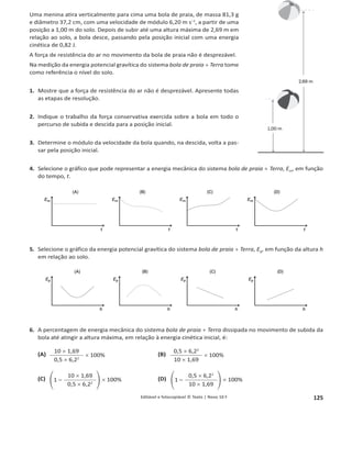 Editável e fotocopiável © Texto | Novo 10 F 121
Ficha 6 – Energia, fenómenos térmicos e radiação
Grupo I
1. (D) [‫ݐ‬୧ = െ5,0 °C; ‫ݐ‬୤ = 8,3 °C; ȟ‫ݐ‬ = ‫ݐ‬୤ െ ‫ݐ‬୧ = 8,3 െ (െ5,0) = 13,3 °C.]
2. (B) [ȟܷ = ܳ = ݉ ܿ ȟ‫ݐ‬ = ߩ ܸܿ ȟ‫ݐ‬ = 1,042 × 10ିଷ kg cmିଷ × 330 cmଷ × 4,18 × 10ଷ J kgିଵ °Cିଵ × (8,3 െ 15,0) °C ֜
ȟܷ = 1,042 × 10ିଷ
× 330 × 4,18 × 10ଷ
× (8,3 െ 15,0)J.]
3.
ܳágua ŽÀ“—‹†ƒ
ܳgelo
=
݉ܿágua ŽÀ“—‹†ƒȟ‫ݐ‬
݉ܿgeloȟ‫ݐ‬
=
ܿágua ŽÀ“—‹†ƒ
ܿgelo
=
4,18×103
2,10×103
= 1,99; para a água líquida é necessária uma energia 1,99 vezes superior à necessária
para o gelo.
4. (A) [Como o gelo absorve energia, segue-se que a sua energia interna aumenta; durante a fusão, a temperatura não se altera – a
energia fornecida é utilizada para quebrar as ligações intermoleculares.]
5. A massa de gelo é ݉୅ = 0,030 kg, e a massa de refrigerante ݉୆ = 1,042 × 10ିଷ
× 330 = 0,3439 kg.
ȟܷ = 0 ֞ ܳ୅ଵ + ܳ୅ଶ + ܳ୅ଷ + ܳ୆ = 0 ֜ ݉୅ܿ୥ୣ୪୭ȟ‫ݐ‬୅ଵ + ݉୅ȟ݄ + ݉୅ܿž୥୳ୟ ୪À୯୳୧ୢୟȟ‫ݐ‬୅ଶ + ݉୆ܿž୥୳ୟ ୪À୯୳୧ୢୟȟ‫ݐ‬୆ = 0 ֜
0,030 × 2,10 × 10ଷ
× [0 െ (െ5,0)] + 0,030 × 3,34 × 10ହ
+ 0,030 × 4,18 × 10ଷ
× (‫ݐ‬୤ െ 0) + 0,3439 × 4,18 × 10ଷ
× (‫ݐ‬୤ െ 15,0) = 0 ֞
1563‫ݐ‬୤ = 1,123 × 10ସ ֞ ‫ݐ‬୤ = 7,2 °C.
6. A temperatura final de equilíbrio é maior do que a prevista se o sistema fosse isolado, logo a energia interna do sistema refrigerante +
+ gelo é também maior do que a prevista para um sistema isolado. Se o sistema aumenta a sua energia interna, tal significa que houve
energia transferida da vizinhança para o sistema.
7. A energia útil diminui.
Grupo II
1. (A) [ȟܷ = ܹ + ܳ = 6,0 × 10ଷ + (െ2,4 × 10ଷ) = 3,6 × 10ଷ J.]
2. Significa que, apesar de haver variação de temperatura do recipiente, a variação de energia que lhe corresponde é desprezável face à
energia transferida para o hélio.
3. 13,8 °C [ȟ‫ݐ‬ᇱ
=
୼௎
௠ᇲ௖
=
୼௎
భ
మ
௠௖
= 2
୼௎
௠௖
= ʹȟ‫ݐ‬ = 2 × 6,9 = 13,8 °C; a variação de temperatura é, para a mesma variação de energia interna,
inversamente proporcional à massa.]
4. ܿ =
୼௎
௠୼௧
=
ଷ,଺×ଵ଴య
଴,ଵ଴଴×଺,ଽ
= 5,2 × 10ଷ J kgିଵ °Cିଵ.
Ficha 7 – Energia e sua conservação (ficha global)
Grupo I
1. (A) [De A para B apenas atuam a força gravítica e a reação normal. Sendo nulo o trabalho da reação normal, conclui-se que o trabalho
da resultante das forças é igual ao trabalho da força gravítica. Ora, o trabalho da resultante das forças é igual à variação de energia
cinética do paralelepípedo. Neste caso, a velocidade inicial é nula e, por isso, a variação de energia cinética coincide com a energia cinética
final.]
2. (C) [Na ausência de forças de atrito, a energia mecânica permanece constante, podendo concluir-se que a velocidade em B não depende da
massa do paralelepípedo: ‫ܧ‬୫ǡ୅ = ‫ܧ‬m, B ֜ 0 + ‫ܧ‬p, A = ‫ܧ‬c, B + 0 ֞ ݄݉݃ =
ଵ
ଶ
݉‫ݒ‬୆
ଶ
֞ ‫ݒ‬୆
ଶ
= 2݄݃ ֜ ‫ݒ‬୆ = ඥ2݄݃.
A energia cinética, para uma determinada velocidade, aumenta com a massa. Portanto, aumentando a massa do paralelepípedo aumenta
também a energia cinética.]
3. (D) [Durante a descida no plano inclinado AB, é nulo o trabalho das forças não conservativas (reação normal), e da posição C até ao solo
não há forças não conservativas, sendo por isso nulo o seu trabalho. Assim, de A para B e de C até ao solo, a energia mecânica do sistema
paralelepípedo + Terra permanece constante. De B para C a energia mecânica diminui, pois nessa porção do percurso existem forças de
atrito cujo trabalho é negativo.]
4.
4.1. De A até B o trabalho das forças não conservativas é nulo, o que significa que a energia mecânica do sistema paralelepípedo + Terra é
constante: ‫ܧ‬m, A = ‫ܧ‬m, B ֜ 0 + ‫ܧ‬p, A = ‫ܧ‬c, B + 0 ֞ ݄݉݃ =
ଵ
ଶ
݉‫ݒ‬୆
ଶ
֜ ݄ =
௩ా
మ
ଶ௚
=
ଵ,଼మ
ଶ×ଵ଴
= 0,16 m.
 