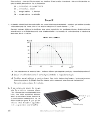 130 1.4.1 Editável e fotocopiável © Texto | Novo 10 F
Grupo V
Um grupo de alunos montou um circuito com o objetivo de estudar as características de uma pilha através do
traçado da sua curva característica U = f(IͿ͘hƐĂƌĂŵĂƉŝůŚĂ͕ƵŵĂƌĞƐŝƐƚġŶĐŝĂǀĂƌŝĄǀĞů͕ƵŵǀŽůƚşŵĞƚƌŽĞƵŵĂŵƉĞ-
rímetro. Os dados foram registados na tabela.
I / mA 18,9 14,5 21,3 27,5 34,3 58,4
U / V 8,64 8,69 8,61 8,54 8,46 8,19
1. Qual das seguintes montagens permite estudar a característica da pilha?
(A)
9V
(B)
9V
Voltímetro Voltímetro
(C)
Voltímetro
9V
(D)
9V
Voltímetro
2. Usando os valores obtidos, com a calculadora elabore o gráfico de pontos e encontre a reta de ajuste.
Apresente na sua folha de respostas um esboço de gráfico, a equação da reta de ajuste e, a partir dela, refira
quais são a força eletromotriz da pilha e a sua resistência interna.
3. Indique como se pode medir diretamente a força eletromotriz de uma pilha.
FIM
Cotações
Grupo I Grupo II Grupo III Grupo IV Grupo V
1 2 3 4 1 2 3 1.1 1.2 1.3 2.1 2.2 1.1 1.2 2.1 2.2 2.3 1 2 3
8 8 16 12 8 8 16 8 8 16 12 12 8 8 8 8 8 8 12 8
44 PONTOS 32 PONTOS 56 PONTOS 40 PONTOS 28 PONTOS
 