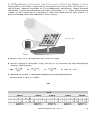 135
1.4.1 Editável e fotocopiável © Texto | Novo 10 F
2.1 Selecione a opção que contém o motivo por que a superfície do coletor virada para o sol é preta.
(A) O preto é uma cor com elevada irradiância.
(B) Os materiais pretos têm uma capacidade térmica elevada.
(C) O preto absorve todas as radiações visíveis
(D) Um material preto absorve apenas as radiações visíveis.
2.2 Para conhecer uma das propriedades dos tubos do coletor, mediu-se a capacidade térmica mássica do
cobre. Usou-se um cilindro de cobre, de massa 1,107 kg, e aqueceu-se com uma resistência elétrica no
seu interior.
A variação de temperatura do bloco em função da energia que recebeu mostra-se na tabela.
E / J
Variação de
temperatura /°C
1302 1,4
2604 4,1
3907 6,9
5209 9,6
6511 12,2
5209 15,0
ƉĂƌƟƌĚŽƐǀĂůŽƌĞƐĚĂƚĂďĞůĂ͕ĐŽŵĂĐĂůĐƵůĂĚŽƌĂĞůĂďŽƌĞŽŐƌĄĮĐŽĚĞƉŽŶƚŽƐĞĞŶĐŽŶƚƌĞĂƌĞƚĂĚĞĂũƵƐƚĞ͕
calculando depois a capacidade térmica mássica do cobre.
Apresente todas as etapas de resolução.
FIM
Cotações
Grupo I Grupo II Grupo III
1.1 1.2 1.3 1.4 1.5 2 3 4.1 4.2 4.3 4.4 4.5 5 1 2 1.1 1.2 1.3 2.1 2.2
8 8 16 8 16 8 8 8 8 8 8 16 8 12 8 8 12 12 8 12
128 PONTOS 20 PONTOS 52 PONTOS
 
