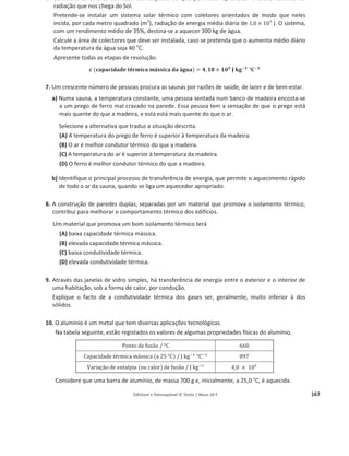 Editável e fotocopiável © Texto | Novo 10 F 163
28. Com o objetivo de investigar a dissipação de energia em colisões de bolas com o solo, um grupo
de alunos realizou uma atividade laboratorial, na qual deixou cair bolas de diferentes
elasticidades.
Os alunos consideraram o solo como nível de referência da energia potencial gravítica.
a) A tabela seguinte apresenta a altura máxima atingida por uma dessas bolas, após o primeiro
ressalto no solo, em três ensaios consecutivos, nos quais a bola foi abandonada sempre de
uma mesma altura.
Ensaio
Altura máxima atingida após o primeiro
ressalto / m
1.o
0,52
2.o
0,52
3.o
0,54
Apresente o resultado da medição da altura máxima atingida pela bola, após o primeiro
ressalto, em função do valor mais provável e da incerteza relativa (em percentagem).
Apresente todas as etapas de resolução.
b) O coeficiente de restituição, e, na colisão de uma bola com o solo pode ser calculado pela
raiz quadrada do quociente da altura máxima atingida pela bola após um ressalto, ݄௔௣×௦, e
da altura da qual a bola caiu, ݄௤௨௘ௗ௔:
݁ = ඨ
݄௔௣×௦
݄௤௨௘ௗ௔
(i) Na tabela seguinte, estão registadas as alturas máximas atingidas, em sucessivos ressaltos,
por uma bola que foi inicialmente abandonada a 1,20 m do solo.
Ressalto
Altura máxima atingida após o ressalto,
ࢎࢇ࢖×࢙ / ࢓
1.o
0,82
2.o
0,56
3.o
0,38
4.o
0,27
Para determinar o coeficiente de restituição, e, na colisão da bola com o solo, comece por
apresentar uma tabela, na qual registe, para cada um dos ressaltos, a altura de queda,
݄௤௨௘ௗ௔, e a altura máxima atingida pela bola após o ressalto, ݄௔௣×௦.
Calcule o coeficiente de restituição, e, na colisão da bola com o solo, a partir da equação da
reta que melhor se ajusta ao conjunto de valores registados nessa tabela.
Apresente todas as etapas de resolução.
 