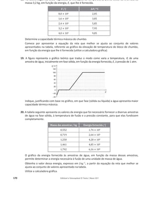 166 Editável e fotocopiável © Texto | Novo 10 F
Energia, fenómenos térmicos e radiação
1. Nas autoestradas, os telefones dos postos SOS são alimentados com painéis fotovoltaicos.
Considere um painel fotovoltaico, de área 0,50 mଶ
e de rendimento médio 10%, colocado num
local onde a potência média da radiação solar incidente é 600 W mିଶ
.
Selecione a única opção que permite calcular a potência útil desse painel, expressa em W.
(A) (600 × 0,50 × 10) W (C) ቀ
଺଴଴ × ଴,ହ଴
ଵ଴
ቁ W
(B) ቀ
଺଴଴ × ଵ଴
଴,ହ଴
ቁ W (D) (600 × 0,50 × 0,10) W
2. Os satélites estão, geralmente, equipados com painéis fotovoltaicos, que produzem energia
elétrica para o funcionamento dos sistemas de bordo.
Considere que a intensidade média da radiação solar, ao nível da órbita de um satélite
geoestacionário, é 1,3 × 10ଷ
W mିଶ
.
Para que a intensidade média da radiação solar incidente num painel colocado num satélite
geoestacionário seja 1,3 × 10ଷ
W mିଶ
, esse painel terá de estar orientado segundo um plano
(A) perpendicular à direção da radiação incidente, e poderá ter uma área diferente de 1 m2
.
(B) perpendicular à direção da radiação incidente, e terá de ter uma área de 1 m2
.
(C) paralelo à direção da radiação incidente, e terá de ter uma área de 1 m2
.
(D) paralelo à direção da radiação incidente, e poderá ter uma área diferente de 1 m2
.
3. Admita que um satélite geoestacionário está equipado com um conjunto de painéis fotovoltaicos,
adequadamente orientados, de rendimento médio 20% e de área total 12 m2
.
Determine a energia elétrica média, em quilowatt-hora (kW h), produzida por aquele conjunto de
painéis fotovoltaicos durante um dia.
Apresente todas as etapas de resolução.
4. Os painéis fotovoltaicos são utilizados para produzir energia elétrica a partir da energia solar.
Suponha que a energia solar total incidente no solo durante um ano, na localidade onde vive, é
1,10 × 10ଵ଴
J m–ଶ
.
Calcule a área de painéis fotovoltaicos necessária para um gasto diário médio de eletricidade de
21,0 kW h, se instalar na sua casa painéis com um rendimento de 25%.
Apresente todas as etapas de resolução.
5. Utilizou-se uma resistência de aquecimento de 200 W para aquecer uma amostra de 500 g de
água, tendo a temperatura da amostra aumentado 27 o
C.
Considere que o rendimento do processo de aquecimento foi 70%.
Determine o intervalo de tempo que foi necessário para o aquecimento da amostra de água.
Apresente todas as etapas de resolução.
ࢉ (‫܍܌܉܌ܑ܋܉ܘ܉܋‬ ‫ܜ‬é‫܉܋ܑܕܚ‬ ‫ܕ‬á‫܉܋ܑܛܛ‬ ‫܉܌‬ á܏‫)܉ܝ‬ = ૝, ૚ૡ × ૚૙૜
۸ ‫܏ܓ‬–૚
°۱–૚
 