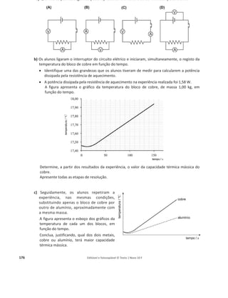 172 Editável e fotocopiável © Texto | Novo 10 F
23. Os conceitos de calor e de temperatura estão interrelacionados e, por isso, muitas vezes são
confundidos.
Considere três esferas metálicas de tamanho aproximadamente igual, sendo uma de ferro, outra
de cobre e outra de prata.
Na tabela da esquerda está registada a massa de cada uma das esferas, enquanto na tabela da
direita está registada a capacidade térmica mássica do material que constitui cada uma das
esferas.
Massa / g
Capacidade térmica
mássica / J kg
–1 o
C
–1
Esfera de ferro 30,0 Ferro 444
Esfera de cobre 40,0 Cobre 385
Esfera de prata 50,0 Prata 129
a) Explicite o significado da expressão: «A capacidade térmica mássica do ferro é 444 J kg–ଵ
°C–ଵ
».
b) As três esferas estão em equilíbrio térmico à temperatura ambiente.
Pretende-se que a temperatura de cada uma delas se eleve 20 o
C.
Indique, justificando, a qual delas se terá de fornecer mais energia.
24. Um grupo de alunos reproduziu a experiência de Joule, utilizando o dispositivo esquematizado na
figura.
Os alunos colocaram 0,50 kg de água no vaso de cobre, montaram as roldanas, colocaram os fios
que passam nas golas das roldanas e suspenderam massas marcadas nas extremidades desses
fios.
Introduziram um termómetro digital num dos orifícios da tampa do vaso de cobre e ligaram o
eixo vertical ao sistema de pás rotativas.
Rodando a manivela, elevaram as massas a uma determinada altura. Soltando a manivela, as
massas caíram, fazendo rodar o sistema de pás mergulhado na água, o que provocou o
aquecimento desta.
 