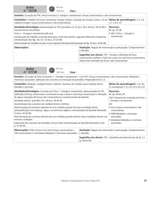 Editável e fotocopiável © Texto | Novo 10 F 27
Planos de aulas semana
N.o
3
Data :
Sumário: Correção do TPC. Ficha Formativa 1: Energia e movimentos. Forças conservativas e não conservativas.
Conteúdos: Trabalho de forças constantes. Energia cinética. Variação de energia cinética. Lei do
trabalho energia. Forças conservativas e não conservativas.
Metas de aprendizagem: 1.3, 1.6,
1.7, 1.8 e 1.9
Atividades/Estratégias: Apresentação do TPC (questões 23, 27 da p. 58 e 30 da p. 59 do M) e
esclarecimento de dúvidas.
Ficha 1 – Energia e movimentos (60 min).
Comparação do trabalho realizado pelo peso, entre dois pontos, seguindo diferentes trajetórias
(interpretação das figs. 30, 31 e 32 da p. 27 do M).
Determinação do trabalho do peso numa trajetória fechada (interpretação da fig. 33 da p. 28 do M).
Recursos:
M: pp. 27-28
ƒ CAP: Ficha 1 – Energia e
movimentos
Observações: Avaliação: Registo de intervenção e participação. Comportamento
e atitudes.
Sugestões aos alunos: TPC – Estudar a definição de força
conservativa; justificar o facto de o peso ser uma força conservativa;
indicar dois exemplos de forças não conservativas.
Data :
Sumário: Correção da Ficha Formativa 1 – Energia e movimentos – e do TPC. Forças conservativas e não conservativas. Medição e
incertezas associadas. Aplicação dos conceitos na resolução de questões. Preparação da AL 1.1.
Conteúdos: Medição, medição direta e indireta. Incerteza de medida numa medição direta.
Exatidão e precisão.
Metas de aprendizagem: 1.9 e do
TL conceptuais 7, 9, 11 a 15 e 18 a 23
Atividades/Estratégias: Correção da Ficha 1 – Energia e movimentos. Apresentação do TPC
(definição de força conservativa, concluindo-se que o peso é uma força conservativa e indicação
de alguns exemplos de forças não conservativas) e esclarecimento de dúvidas.
Atividade prática: questões 33 e 34 da p. 59 do M.
Apresentação dos conceitos de medição direta e indireta.
Determinação da incerteza absoluta de uma medida quando há uma só medição direta
(exemplificação com balança, régua e cronómetros digital e interpretação da Questão Resolvida
11 da p. 43 do M).
Determinação da incerteza absoluta de uma medida quando existem várias medições diretas nas
mesmas condições.
Explicação dos conceitos de exatidão e de precisão (interpretação da Questão Resolvida 12 da
p. 47 do M).
Recursos:
M: pp. 40-45; 59
CAP: Proposta de resolução da Ficha 1
– Energia e movimentos
AD:
ƒ Anm Forças conservativas e não
conservativas
ƒ PWP Medições e incertezas
associadas
ƒ Atividade Medições e incertezas
associadas
Observações: Pode recorrer-se à Anm Forças conservativas e
não conservativas e à Atividade Medições e incertezas associadas.
Avaliação: Registo de intervenção e participação. Comportamento
e atitudes.
Sugestões aos alunos: TPC – Questões pré-laboratoriais da AL 1.1
(p. 48 do M).
90 min
100 min
90 min
100 min
Aulas
n.o
15/16
Aulas
n.o
17/18
 