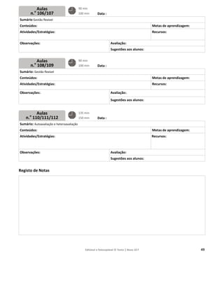 S
C
A
O
S
C
A
O
S
C
A
O
R
Plano
Sumário Gestão
Conteúdos:
Atividades/Est
Observações:
Sumário: Gestã
Conteúdos:
Atividades/Est
Observações:.
Sumário: Autoa
Conteúdos:
Atividades/Est
Observações:
Registo de No
Au
n.o
10
Au
n.o
10
Au
n.o
110/
os de au
N.o
1
o flexível
tratégias:
o flexível
tratégias:
avaliação e heter
tratégias:
otas
las
6/107
las
8/109
las
111/112
las sema
16
roavaliação
90 m
100
135
150
90 m
100
Editável e fotoco
ana
Data
Data
Data
min
min
min
min
min
min
opiável © Texto |
:
Avaliação:
Sugestões
:
Avaliação:
Sugestões
:
Avaliação:
Sugestões
| Novo 10 F
:
s aos alunos:
:.
s aos alunos:
:
s aos alunos:
Metas de a
Recursos:
Metas de a
Recursos:
Metas de a
Recursos:
aprendizagem
aprendizagem
aprendizagem
49
m:
m:
m:
 