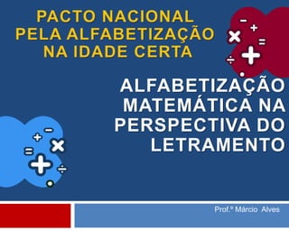 ALFABETIZAÇÃO
MATEMÁTICA NA
PERSPECTIVA DO
LETRAMENTO
Prof.º Márcio Alves
 